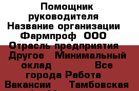 Помощник руководителя › Название организации ­ Фармпроф, ООО › Отрасль предприятия ­ Другое › Минимальный оклад ­ 90 000 - Все города Работа » Вакансии   . Тамбовская обл.,Моршанск г.